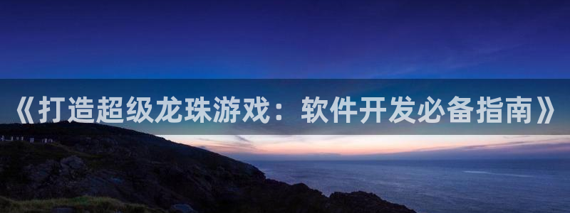 沐鸣账号注册：《打造超级龙珠游戏：软件开