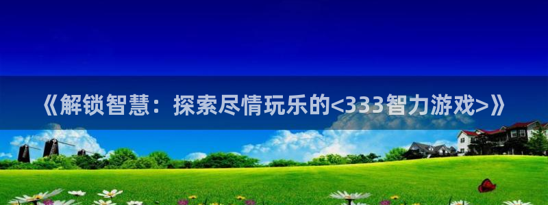 沐鸣娱乐客服：《解锁智慧：探索尽情玩乐的