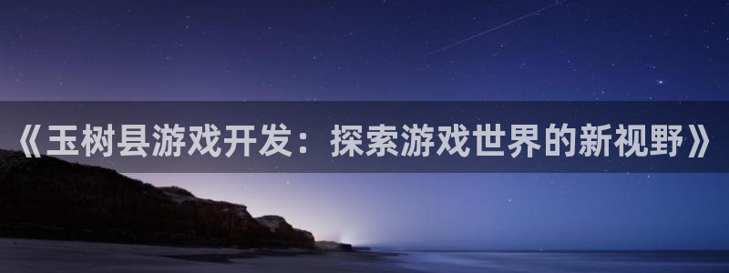 沐鸣平台登陆线路：《玉树县游戏开发：探索