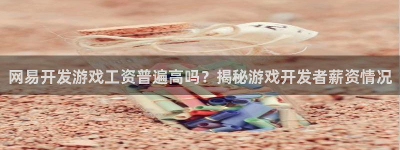 沐鸣4招商：网易开发游戏工资普遍高吗？揭