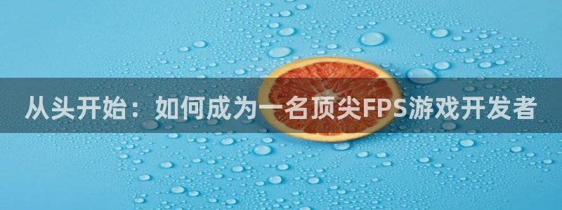 从头开始：如何成为一名顶尖FPS游戏开发
