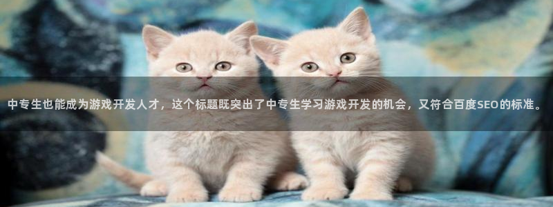 沐鸣娱乐注册平台官网：中专生也能成为游戏