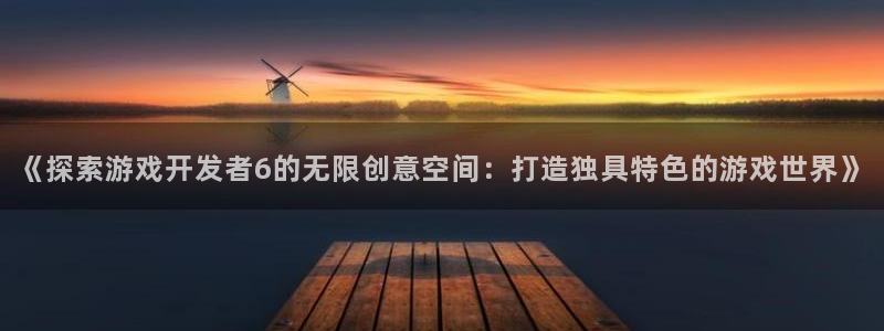 沐鸣娱乐官网首页：《探索游戏开发者6的无