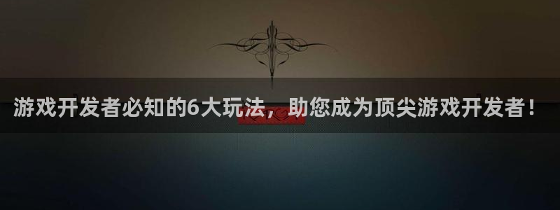 沐鸣娱乐注册平台有哪些：游戏开发者必知的6大玩法，