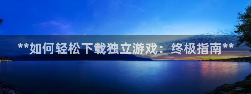 沐鸣娱乐：**如何轻松下载独立游戏：终极