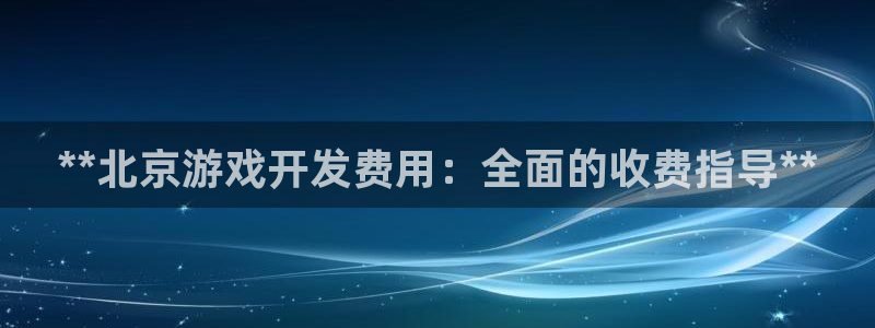 沐鸣娱乐：**北京游戏开发费用：全面的收