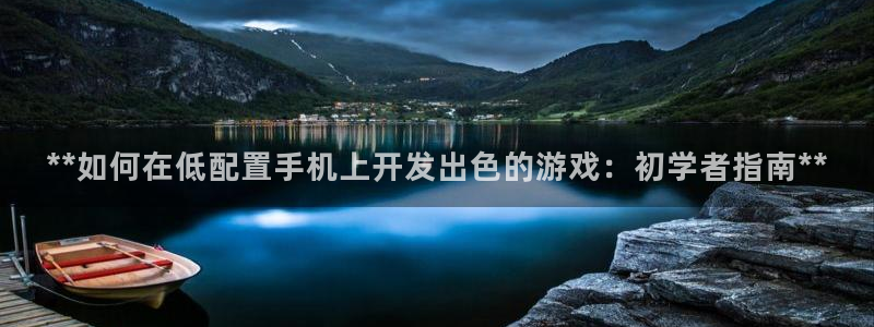 沐鸣娱乐：**如何在低配置手机上开发出色