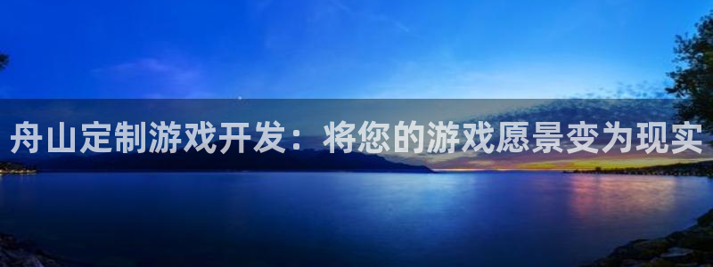 沐鸣1平台招商：舟山定制游戏开发：将您的