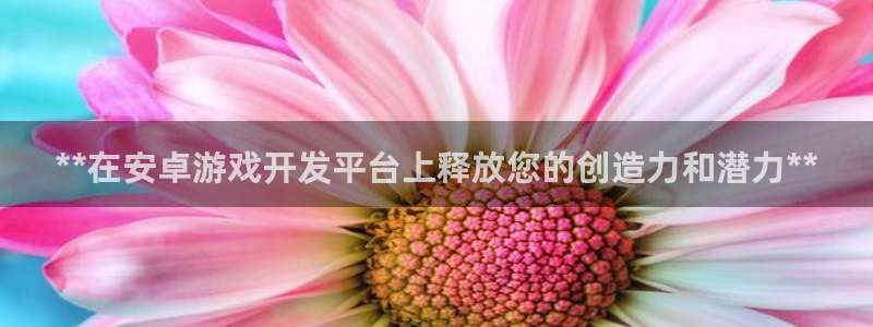 沐鸣娱乐靠谱吗：**在安卓游戏开发平台上