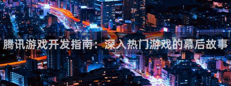 沐鸣娱乐平台登录入口官网下载：腾讯游戏开