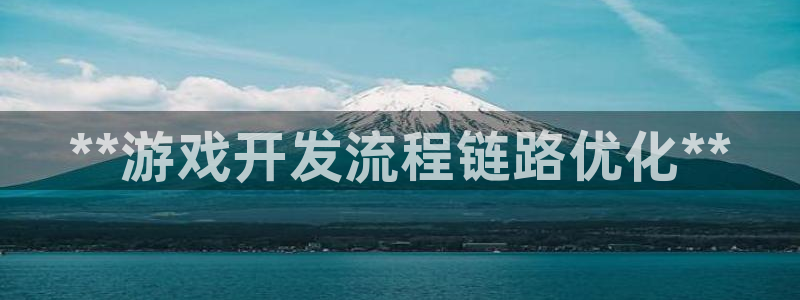 沐鸣娱乐ll官网：**游戏开发流程链路优
