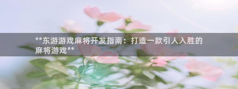 沐鸣娱乐游戏：**东游游戏麻将开发指南：