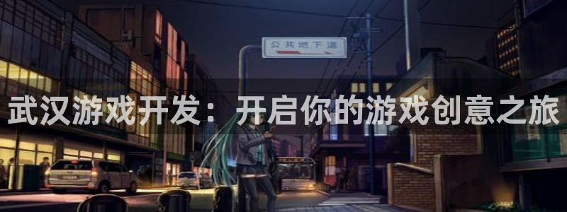 沐鸣注册会员中心：武汉游戏开发：开启你的