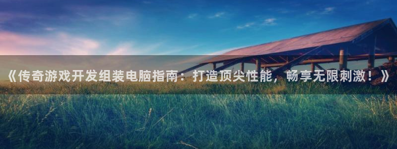 沐鸣娱乐怎么注册：《传奇游戏开发组装电脑