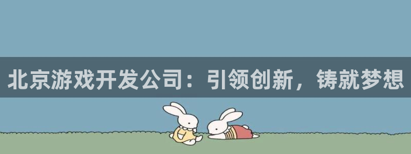 沐鸣开户测速：北京游戏开发公司：引领创新