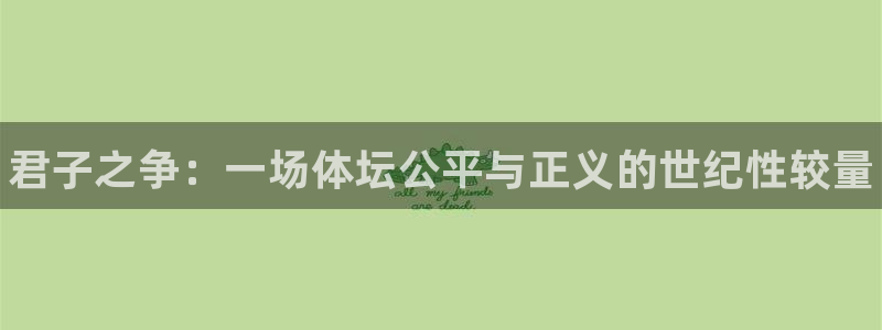 必一运动官网：君子之争：一场体坛公平与正义的世纪性较量