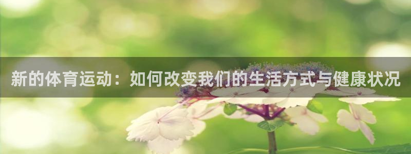 bsports官网 必一运动：新的体育运动：如何改变我们的生活方式与健康状况