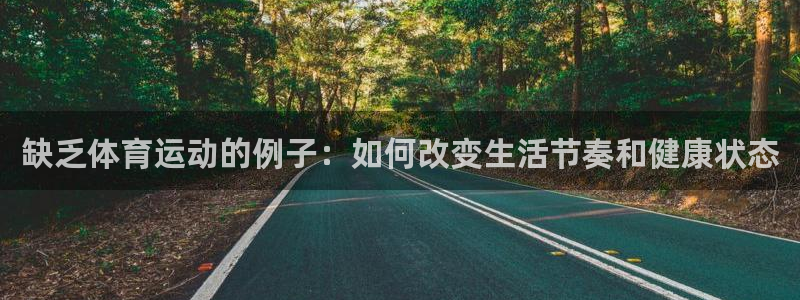 必一运动官网入口：缺乏体育运动的例子：如何改变生活节奏和健康状态