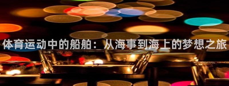 bsports必一运动：体育运动中的船舶：从海事到海上的梦想之旅