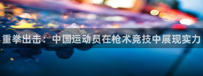 b体育必一运动官网：重拳出击：中国运动员在枪术竞技中展现实力