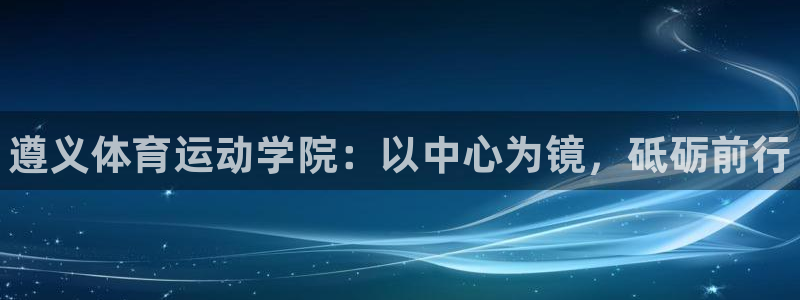 必一运动：遵义体育运动学院：以中心为镜，砥砺前行