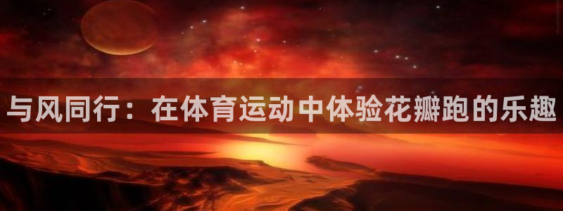 必一运动bsport体育：与风同行：在体育运动中体验花瓣跑的乐趣