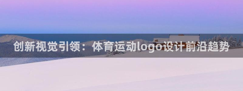 bsports官网 必一运动：创新视觉引领：体育运动logo设计前沿趋势