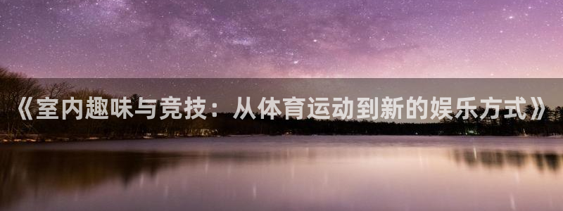 必一运动官网：《室内趣味与竞技：从体育运动到新的娱乐方式》