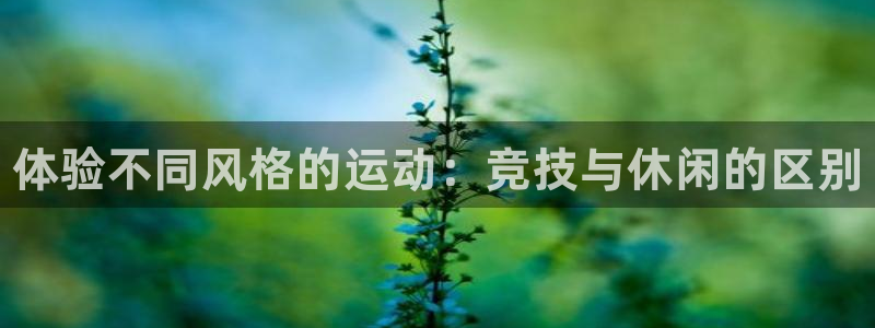 必一运动：体验不同风格的运动：竞技与休闲的区别