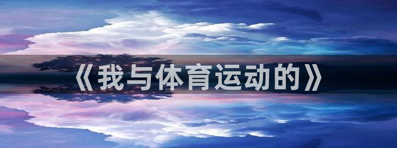 必一运动官网入口：《我与体育运动的》