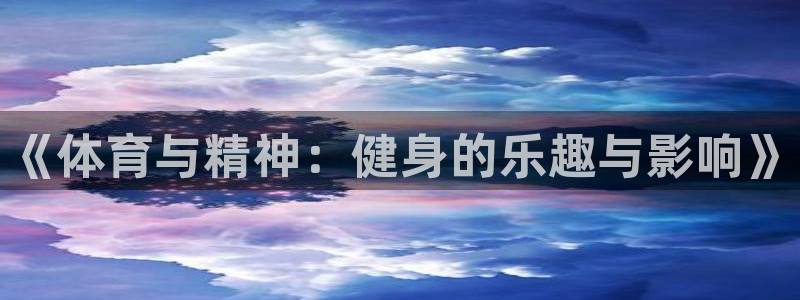 必一运动app：《体育与精神：健身的乐趣与影响》