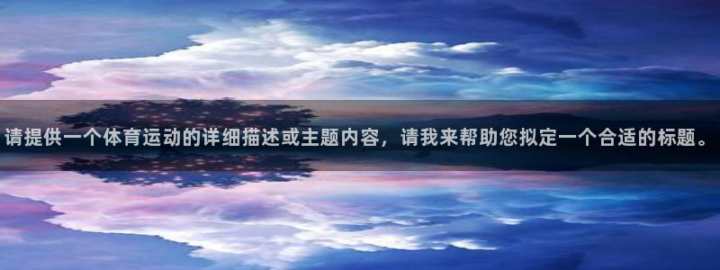 必一运动：请提供一个体育运动的详细描述或主题内容，请我来帮助您拟定一个合适的标题。